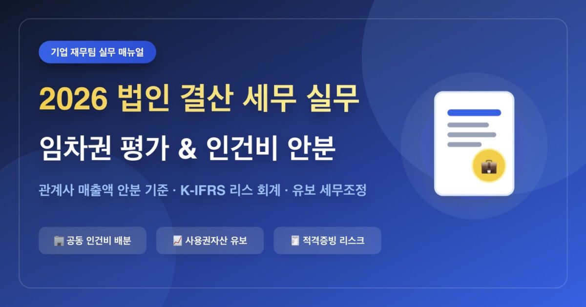 2026년 법인 결산 세무 실무: 임차권 평가 차이 및 공동 인건비 배분 총정리